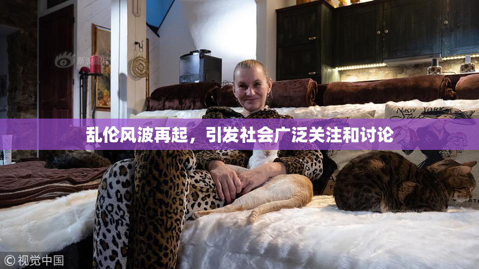 乱伦风波再起，引发社会广泛关注和讨论