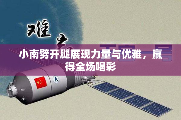 小南劈开腿展现力量与优雅，赢得全场喝彩