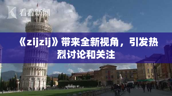 《zijzij》带来全新视角，引发热烈讨论和关注