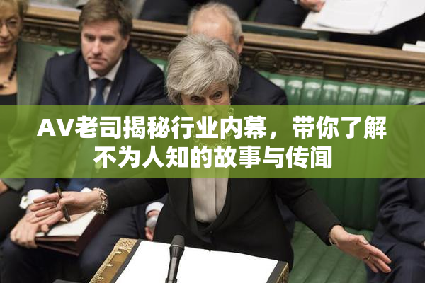 AV老司揭秘行业内幕，带你了解不为人知的故事与传闻
