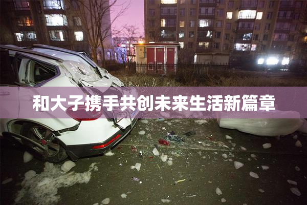 和大子携手共创未来生活新篇章