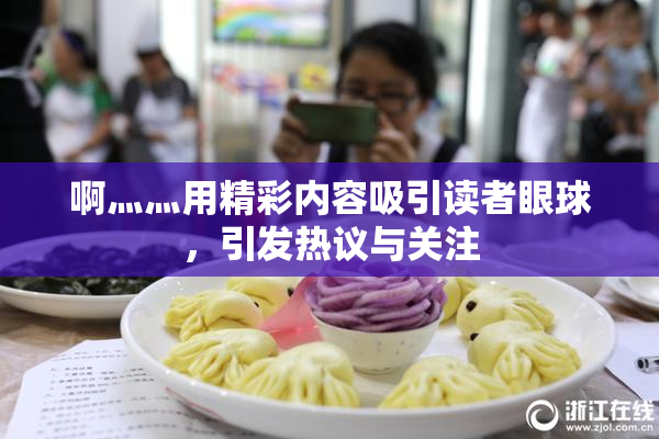 啊灬灬用精彩内容吸引读者眼球，引发热议与关注