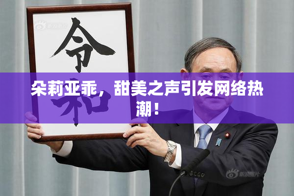 朵莉亚乖，甜美之声引发网络热潮！