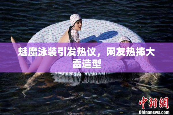 魅魔泳装引发热议，网友热捧大雷造型