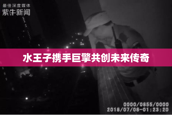 水王子携手巨擎共创未来传奇