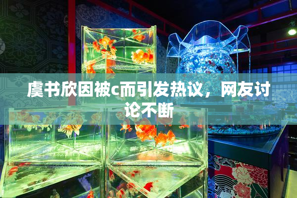 虞书欣因被c而引发热议，网友讨论不断