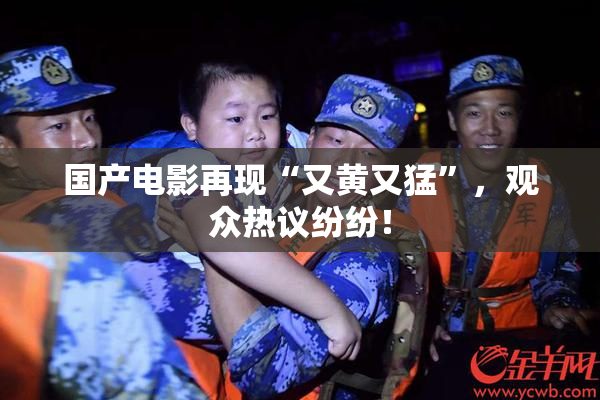 国产电影再现“又黄又猛”，观众热议纷纷！