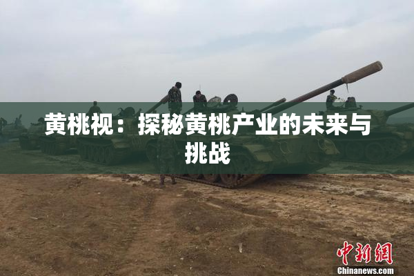 黄桃视：探秘黄桃产业的未来与挑战