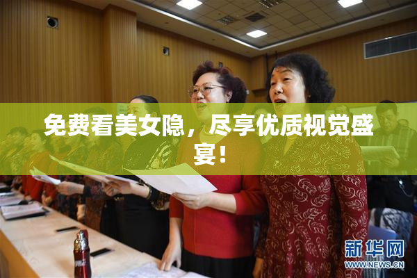 免费看美女隐，尽享优质视觉盛宴！