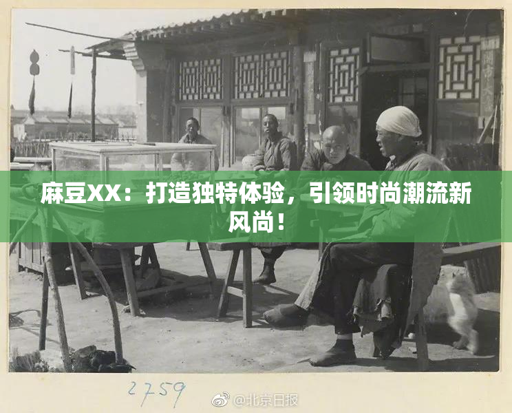 麻豆XX：打造独特体验，引领时尚潮流新风尚！