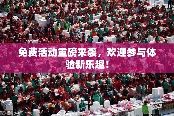 免费活动重磅来袭，欢迎参与体验新乐趣！