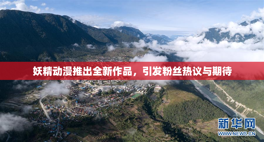 妖精动漫推出全新作品，引发粉丝热议与期待