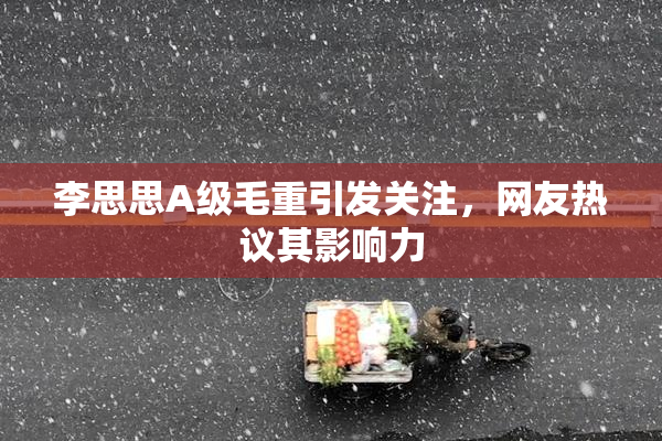 李思思A级毛重引发关注，网友热议其影响力