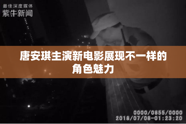 唐安琪主演新电影展现不一样的角色魅力