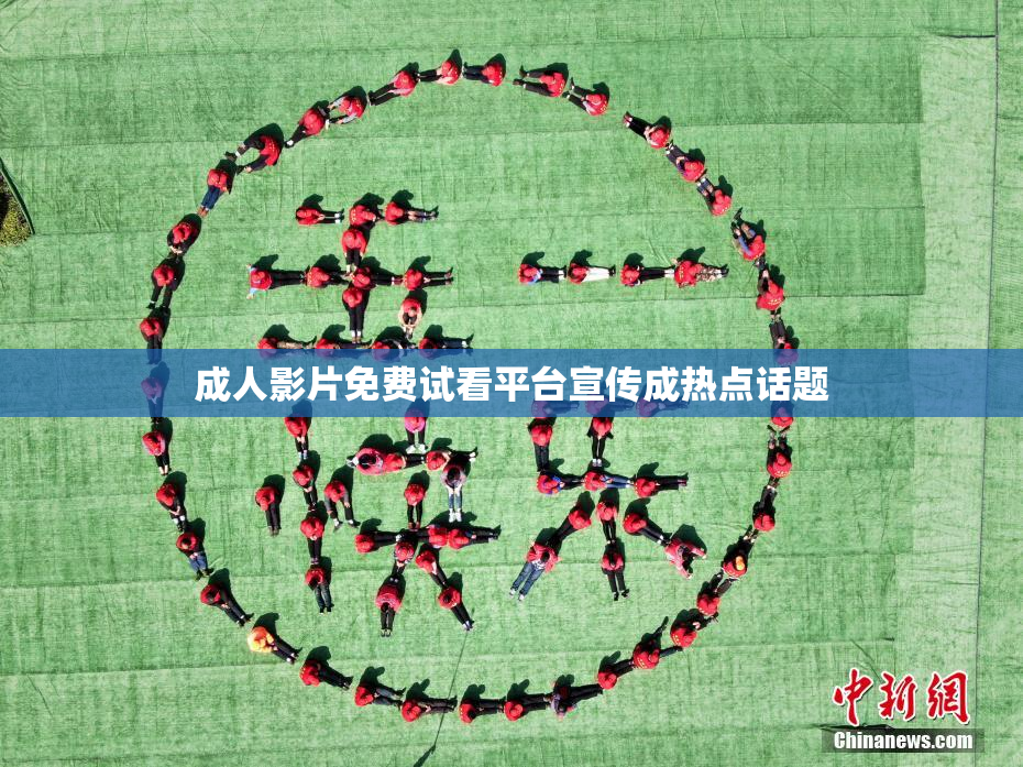成人影片免费试看平台宣传成热点话题
