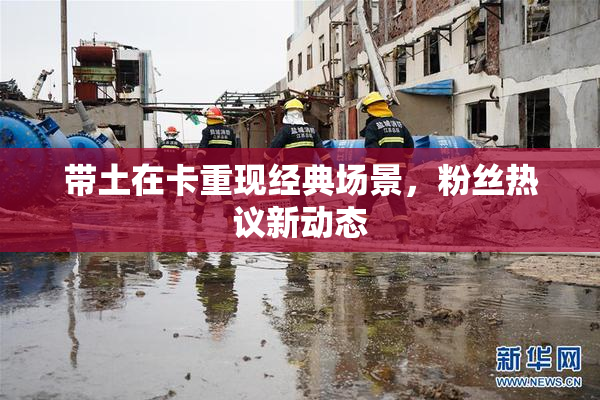 带土在卡重现经典场景，粉丝热议新动态