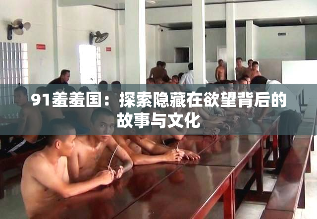 91羞羞国：探索隐藏在欲望背后的故事与文化