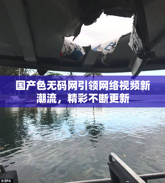 国产色无码网引领网络视频新潮流，精彩不断更新