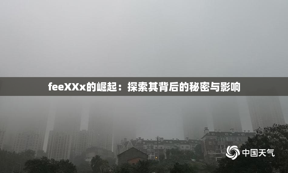 feeXXx的崛起：探索其背后的秘密与影响