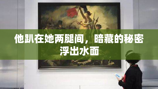 他趴在她两腿间，暗藏的秘密浮出水面