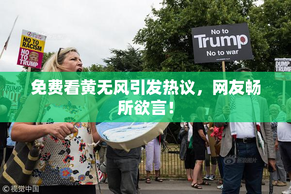免费看黄无风引发热议，网友畅所欲言！
