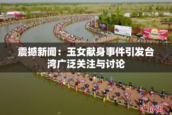 震撼新闻：玉女献身事件引发台湾广泛关注与讨论