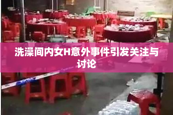 洗澡间内女H意外事件引发关注与讨论