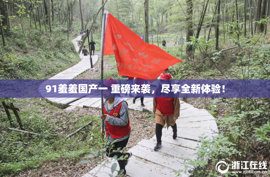 91羞羞国产一 重磅来袭，尽享全新体验！