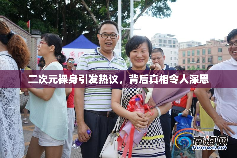 二次元裸身引发热议，背后真相令人深思