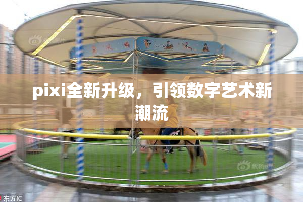 pixi全新升级，引领数字艺术新潮流