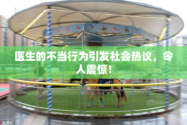 医生的不当行为引发社会热议，令人震惊！