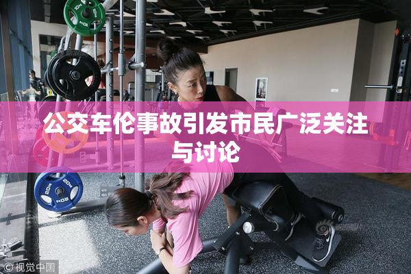 公交车伦事故引发市民广泛关注与讨论