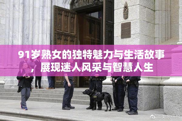91岁熟女的独特魅力与生活故事，展现迷人风采与智慧人生