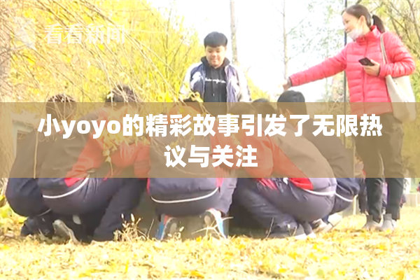 小yoyo的精彩故事引发了无限热议与关注