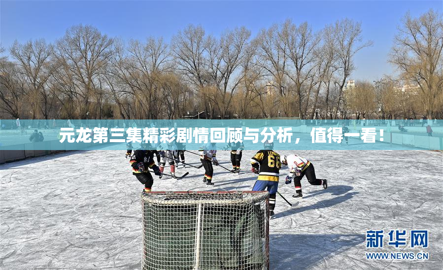 元龙第三集精彩剧情回顾与分析，值得一看！