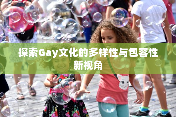 探索Gay文化的多样性与包容性新视角