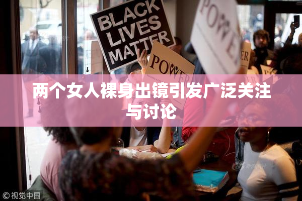 两个女人裸身出镜引发广泛关注与讨论