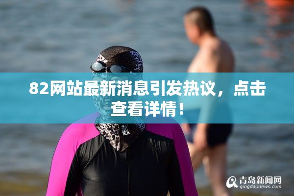 82网站最新消息引发热议，点击查看详情！