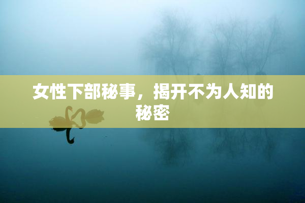 女性下部秘事，揭开不为人知的秘密
