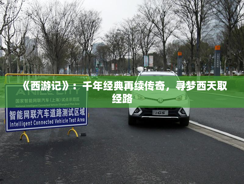 《西游记》：千年经典再续传奇，寻梦西天取经路