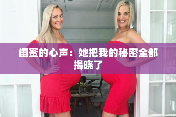 闺蜜的心声：她把我的秘密全部揭晓了
