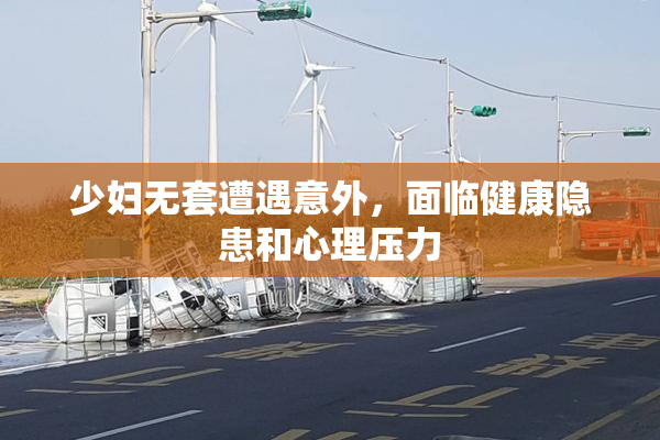 少妇无套遭遇意外，面临健康隐患和心理压力