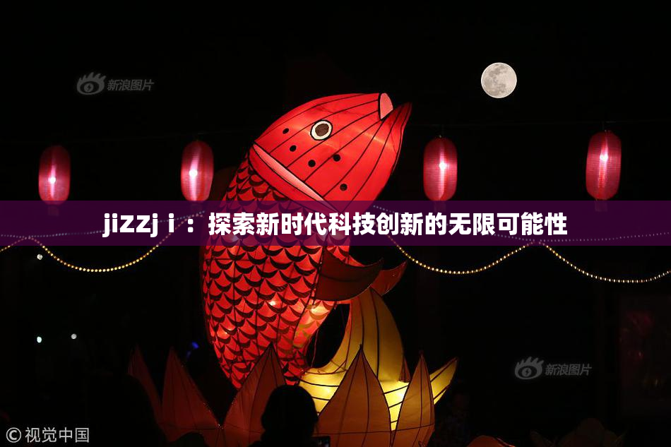 jiZZjⅰ：探索新时代科技创新的无限可能性
