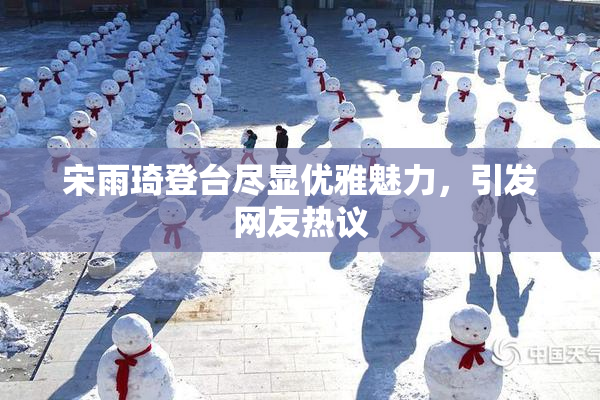 宋雨琦登台尽显优雅魅力，引发网友热议