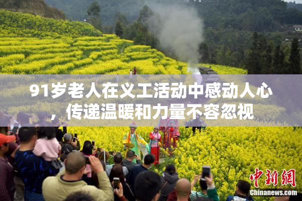 91岁老人在义工活动中感动人心，传递温暖和力量不容忽视