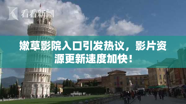 嫩草影院入口引发热议，影片资源更新速度加快！