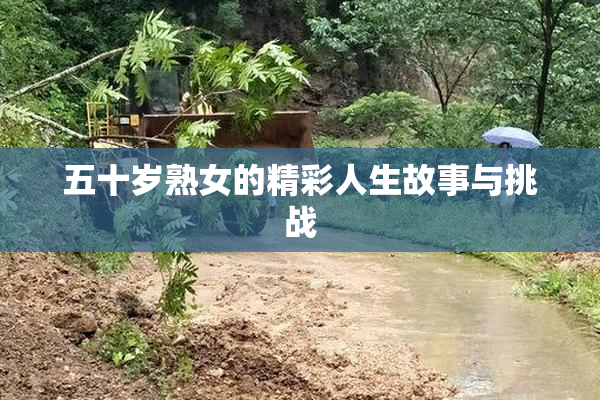 五十岁熟女的精彩人生故事与挑战
