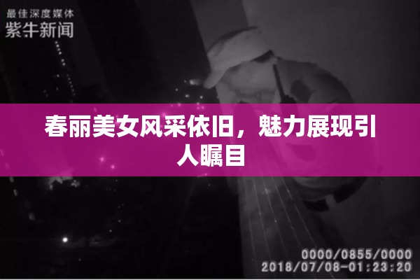 春丽美女风采依旧，魅力展现引人瞩目