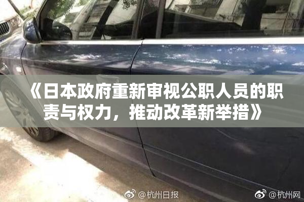 《日本政府重新审视公职人员的职责与权力，推动改革新举措》