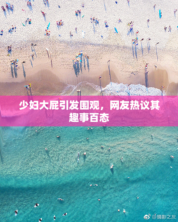 少妇大屁引发围观，网友热议其趣事百态